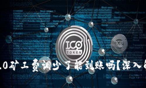 tokenim2.0矿工费调少了能到账吗？深入解答与分析