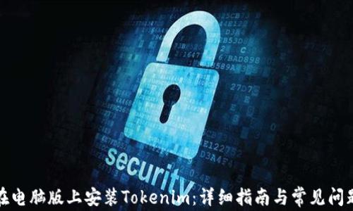 
如何在电脑版上安装Tokenim：详细指南与常见问题解答