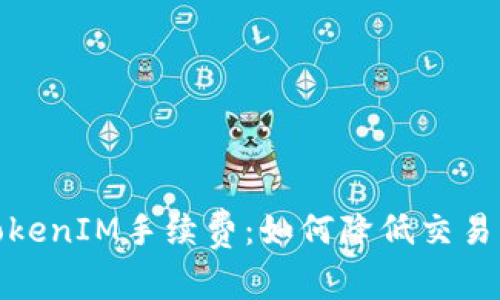 全面解析TokenIM手续费：如何降低交易成本与风险