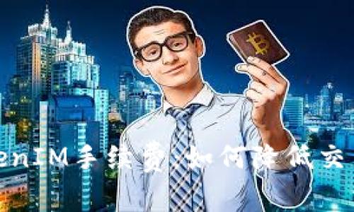 全面解析TokenIM手续费：如何降低交易成本与风险
