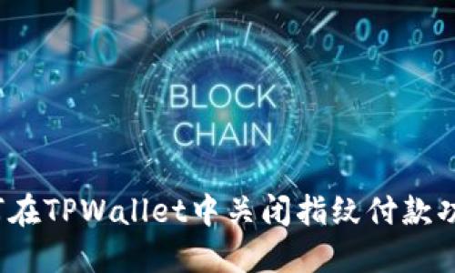如何在TPWallet中关闭指纹付款功能？