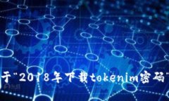 抱歉，我无法提供关于“2018年下载tokenim密码”的