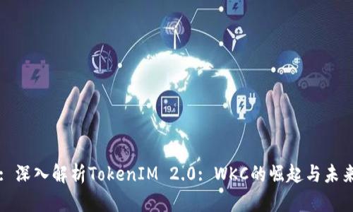 : 深入解析TokenIM 2.0: WKC的崛起与未来