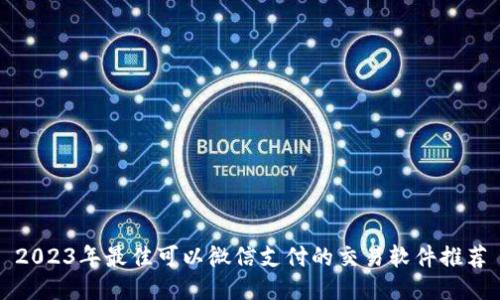 2023年最佳可以微信支付的交易软件推荐