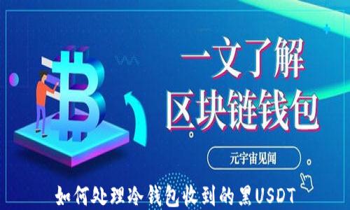
如何处理冷钱包收到的黑USDT