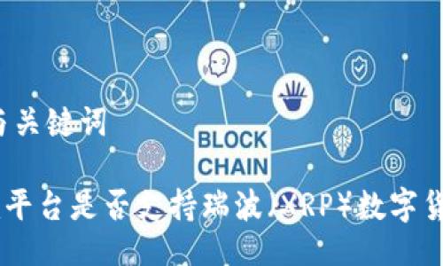 ### 与关键词

Tokenim平台是否支持瑞波（XRP）数字货币交易？