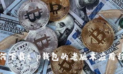 如何下载t p钱包的老版本应用程序