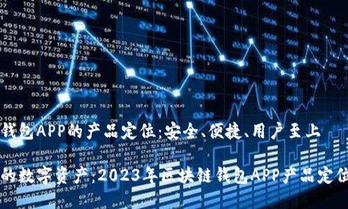 区块链钱包APP的产品定位：安全、便捷、用户至上

掌控您的数字资产：2023年区块链钱包APP产品定位全解析