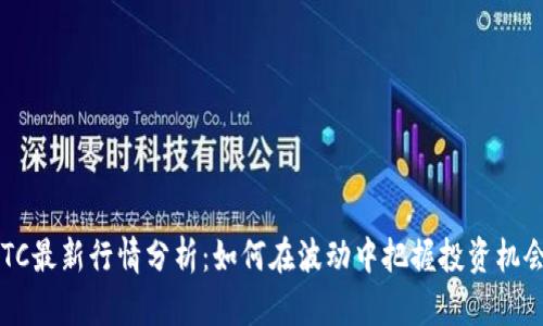 BTC最新行情分析：如何在波动中把握投资机会？