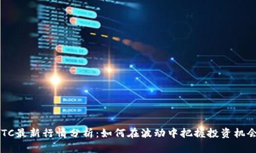 BTC最新行情分析：如何在波动中把握投资机会？