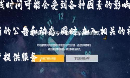 关于“Abbey区块链移动钱包”上线的确切时间，并没有公开的详细信息。通常，这类产品的上线时间可能会受到各种因素的影响，包括技术开发进度、测试阶段和监管审批等。

要获取具体的上线日期，建议访问Abbey的官方网站或关注他们的社交媒体渠道，以获取最新的公告和动态。同时，加入相关的社区论坛或讨论组也是一个不错的选择，那里常常会有开发团队或其他用户分享最新的信息。

如果你对Abbey区块链移动钱包感兴趣，不妨关注一下它的特点和功能，了解它将如何为用户提供服务。