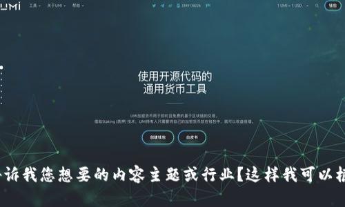 当然可以！不过，为了更好地为您提供帮助，能否具体告诉我您想要的内容主题或行业？这样我可以根据您的需求来创造一个符合的以及相关的内容。谢谢！