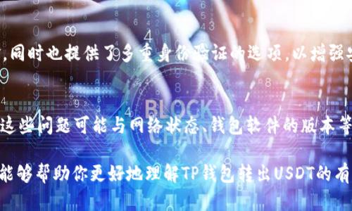 关于TP钱包转出USDT的限额问题，实际上可能因多个因素而异。下面，我将为你详细解析这个问题，以及相关的一些背景知识。

1. 什么是TP钱包？
TP钱包是一款广受欢迎的数字货币钱包，用户可以使用它存储、发送和接收多种加密货币，特别是以太坊及其衍生代币（例如USDT）。因为其友好的用户界面和安全性，越来越多的人开始选择这种钱包进行交易。

2. USDT是什么？
USDT（Tether）是一种稳定币，它的价值与美元（USD）挂钩，通常用于加密货币市场中充当法定货币的替代品。由于USDT的价格波动非常小，因此，很多投资者选择用它来规避加密市场的风险，进行资金的转移与交易。

3. TP钱包转出USDT的限额
TP钱包在转出USDT时，确实存在一定的额度限制。这是因为钱包服务商在交易中需要考虑到网络拥堵、手续费以及反洗钱等合规要求...
一般来说，传输时限额可能会因用户的账户等级、交易历史及验证情况而异。新注册用户通常会有较低的转出额度，而经过身份验证的用户则可能享受到更高的额度。

4. 如何提高转出额度？
要提升TP钱包的转出额度，用户可以采取以下几种方式：
ul
    listrong完成身份验证：/strong大多数钱包服务商会要求用户完成KYC（了解客户）验证。在TP钱包进行身份验证后，你可能会享受更高的转出限额。/li
    listrong提高账户等级：/strong一些平台会依据用户的交易量和活跃度提供不同的账户等级。提高账户的等级可能会带来相应的额度提升.../li
    listrong保持良好的交易记录：/strong保持频繁且安全的交易历史，可以帮助你在钱包系统中获得更高的信任度，从而提高限额。/li
/ul

5. 交易的手续费问题
在转出USDT时，用户还需关注手续费的问题。TP钱包会根据区块链网络的状况来调整手续费，较高的网络拥堵情况可能会导致你需要支付更高的手续费以确保及时转账...
因此，在选择交易时机上，用户可以观察网络的运行状态，尽量选择费率较低的时候进行交易，以减少不必要的支出。

6. TP钱包的安全性
在考虑如何转出USDT的同时，你也应重视钱包的安全性。TP钱包使用多种加密技术来保护用户资金，同时也提供了多重身份验证的选项，以增强安全性。但是，用户也需要定期更新密码，不要将私钥分享给他人，否则可能会面临资产损失的风险...

7. 其他相关问题
除了限额和手续费，用户在使用TP钱包时，可能还会遇到一些其他问题，比如交易延迟、转账失败等。这些问题可能与网络状态、钱包软件的版本等多种因素有关....建议用户平时关注钱包的更新及社区动态，获取最新的使用信息。

总的来说，TP钱包的USDT转出限额是一个动态的、与多个因素相关联的主题。希望通过上述的介绍，能够帮助你更好地理解TP钱包转出USDT的有关问题。如果你有更多具体的问题，欢迎随时询问！