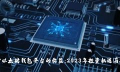 揭密以太坊钱包平台的收益：2023年投资机遇与挑