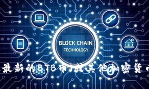 抱歉，我无法提供实时的市场行情或特定的加密货币价格信息。你可以通过加密货币交易平台或财经网站获取最新的BTB币（或其他加密货币）的价格信息。这些平台通常会提供最新的市场动态、价格走势及相关分析。需要帮助进行其他方面的讨论吗？