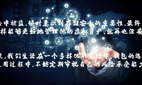   如何选择适合你的虚拟币钱包：小钱包与大钱包的较量 / 
 guanjianci 虚拟币, 钱包选择, 加密货币, 存储安全 /guanjianci 

引言：虚拟币钱包的重要性
在这个数字化时代，越来越多的人开始涉足虚拟币的世界。而虚拟币钱包的选择，仿佛是每位投资者入门时必须面对的第一道难题——这就像选择了合适的交通工具，才能顺畅地驶入虚拟货币的浪潮...那么，钱包的大小真的那么重要吗？这...是个值得深入探讨的问题。

虚拟币钱包的基本概念
在我们讨论钱包的大小之前，不妨先来简单了解一下虚拟币钱包的基本概念。虚拟币钱包，顾名思义，就是用来存储加密货币的工具。它不仅仅是一个“口袋”，还承担着安全、交易和管理的多重功能。
当你拥有比特币或以太坊的时候，你的钱包实际上是在区块链上保存一串数字代码。这些代码只在你拥有私钥的情况下才能解锁——就好比是你家门的钥匙，钥匙丢了，钱就随时可能被夺走...

钱包的大小：小钱包的优势
小钱包，通常指轻量级钱包，比如移动端应用或在线钱包。它们方便快捷，适合日常交易和小额支付。想象一下，坐在咖啡馆里，你用手机扫一扫二维码、输入金额，然后轻松完成支付...是不是听起来很美好？
小钱包的优势主要体现在以下几点：
ul
listrong便捷性：/strong小钱包通常用户友好，无需复杂的设置，直接下载安装就能使用。在快节奏的生活中...谁会希望浪费时间在配置钱包上呢？/li
listrong交易灵活：/strong小钱包适合进行小额交易，随时随地都可以轻松转账。这对于频繁交易的用户来说，简直是个福音。/li
listrong安全性：/strong虽然小钱包在储存安全上相对较弱，但很多小钱包也采取了多重身份验证等安全措施。这让用户放心地进行小额交易。/li
/ul

钱包的大小：大钱包的优势
与小钱包截然不同，大钱包通常指硬件钱包或桌面钱包。它们更注重安全，适合高价值的资产存储。想想你在保护一箱贵重珠宝时，肯定会选择专门的保险箱...同理，投资者更想把大额虚拟币存放在大钱包中。
大钱包的优势主要包括：
ul
listrong安全性：/strong硬件钱包等提供离线存储，有效避免网络攻击。在加密货币频繁被盗的今天，安全就是最大的资产保护。/li
listrong持久性：/strong很多大钱包支持多种虚拟币的存储功能，这让用户能够对多种资产进行集中管理，避免因多钱包管理混乱而产生的遗忘和错误。/li
listrong管理方便：/strong能够集成多种功能，例如资产跟踪和交易记录分析，帮助用户更好地进行投资决策。/li
/ul

小钱包与大钱包的案例对比
为了让大家更清楚地理解小钱包和大钱包的区别，我们来看看几个具体案例。
小钱包：在某个周末，你计划去参加朋友的聚会，想要和大家分享一个虚拟币投资的项目。你用手机小钱包给朋友们转账，整个过程简直是分分钟解决。然而，如果你要把所有投资的资产都放在你的手机
                    <div class=post-social-media>
                      <h5 class=share-title>标签：</h5>
                      
                    </div>
                  </div>
                </div>
              </div>
            </div>
          </div>
        </div>
      </div>
    </section>
    <div class=