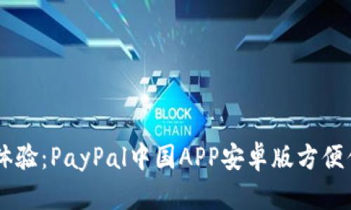 美好支付新体验：PayPal中国APP安卓版方便你的跨境交易