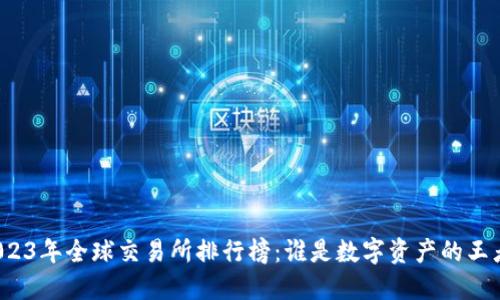 2023年全球交易所排行榜：谁是数字资产的王者？