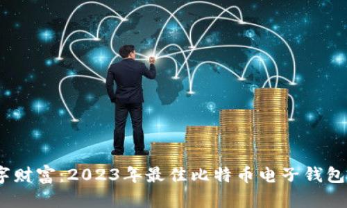 解锁数字财富：2023年最佳比特币电子钱包APP推荐