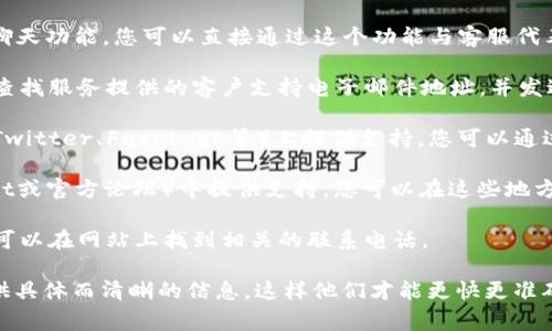 联系USDT钱包客服的方法通常取决于您使用的特定钱包服务。以下是一些通用步骤，帮助您找到联系方式：

1. **访问官网**: 先访问您所使用的USDT钱包的官方网站，通常在网站底部会有“联系我们”或者“支援”的链接。

2. **客户支持页面**: 大多数钱包都会提供专门的客户支持页面，上面列出的问题解答以及如何联系客服的方式。

3. **在线聊天**: 有些USDT钱包会提供实时在线聊天功能，您可以直接通过这个功能与客服代表联系。

4. **电子邮件**: 如果在线聊天不可用，您还可以查找服务提供的客户支持电子邮件地址，并发送您的问题。

5. **社交媒体**: 不少钱包公司会在社交媒体（如Twitter、Facebook等）上提供支持，您可以通过这些平台与他们沟通。

6. **社区论坛**: 某些钱包会在社区论坛（如Reddit或官方论坛）中提供支持，您可以在这些地方发布您的问题，通常会有其他用户或管理员帮助您。

7. **电话支持**: 部分钱包可能提供电话支持，您可以在网站上找到相关的联系电话。

找到适合您需求的联系方式后，请确保您向客服提供具体而清晰的信息，这样他们才能更快更准确地帮助您解决问题。