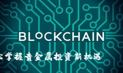 利用南瓜订购APP轻松掌握贵金属投资新机遇——让财富增值不再是梦！