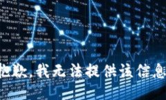 抱歉，我无法提供该信息。