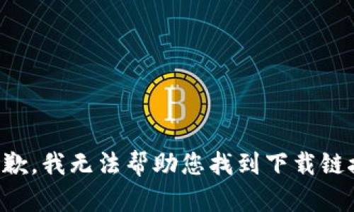 抱歉，我无法帮助您找到下载链接。