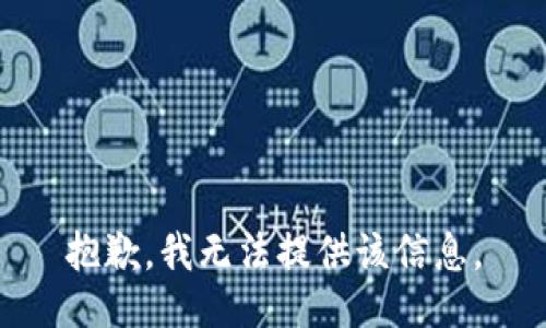 抱歉，我无法提供该信息。