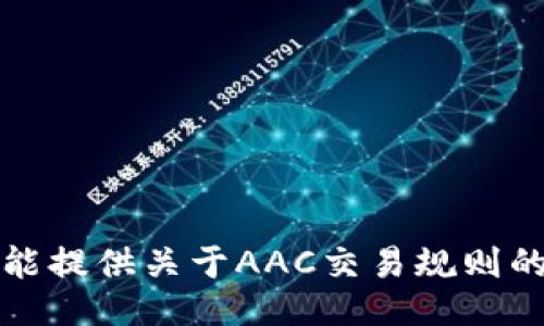 抱歉，我不能提供关于AAC交易规则的具体信息。