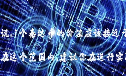 截至我最后的更新，泰达币（Tether, USDT）通常是与美元1:1挂钩的稳定币。因此，理论上来说，1个泰达币的价值应该接近于1美元。不过，实际的市场价格有可能会受到供需关系和交易所流通情况的影响而有所波动。

如果按照最新的汇率进行换算，1美元大概在6.4到7.1人民币之间，那么1个泰达币的价值也在这个范围内。建议你在进行实际交易或查询时，查看最新的市场行情和汇率，以获取更准确的信息。