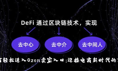 如何轻松进入Ozon卖家入口：迎接电商新时代的商机
