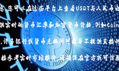 USDT（Tether）是一种与美元挂钩的稳定币，通常其价值接近1美元。要将USDT转换为人民币（CNY），则需要参考当前的汇率。

您可以通过以下方式获取最新的USDT对人民币的汇率：

1. **加密货币交易所**：许多交易所提供实时的汇率信息，您可以在这些平台上查看USDT与人民币之间的交易价格。例如，币安（Binance）、火币（Huobi）等。

2. **金融资讯网站**：一些金融网站和应用程序也会提供实时的货币汇率和加密货币价格，例如CoinMarketCap、CoinGecko等。

3. **银行或货币兑换服务**：尽管USDT是一种加密货币，许多银行或货币兑换所可能并不提供直接的兑换服务，但他们可以为您提供相应的人民币兑换信息。

总之，要知道当前USDT对人民币的具体兑换比率，最好直接参考实时市场报价。请确保在官方或可信赖的平台上查看，以获得准确的信息。