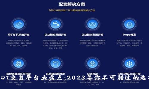 USDT交易平台大盘点：2023年你不可错过的选择！