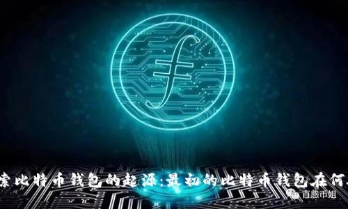 探索比特币钱包的起源：最初的比特币钱包在何处？