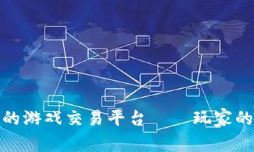 十大靠谱的游戏交易平台——玩家的安全首选
