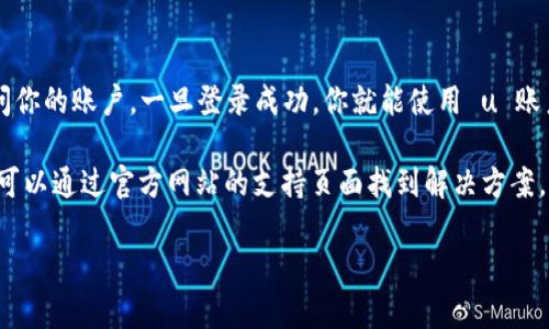 要注册一个“u账户”，需要按照以下步骤进行操作。以下是一个简单的注册流程：

步骤一：访问官方网站
首先，你需要访问 u 账户的官方网站。通常，官方网站会提供关于如何注册的详细信息和相关链接。在浏览器中输入官方网址，确保访问的是官方页面，以避免任何潜在的安全风险。

步骤二：寻找注册选项
在官方网站上，通常会有一个“注册”或“创建账户”的按钮。这个按钮可能位于页面的显眼位置，如首页的顶部或底部。点击这个按钮，开始注册流程。

步骤三：填写个人信息
在注册页面上，你需要填写个人信息。这通常包括你的名字、电子邮件地址和设定密码等。有时，可能还会要求你输入电话号码或其他联系方式，以便于账户的安全和找回。

步骤四：验证信息
大多数注册流程会要求你验证所填写的信息，特别是你的电子邮件地址。你可能会收到一封验证邮件，里面会有一个链接或者验证码。根据提示进行操作，确保你的邮件地址是有效的。

步骤五：设置安全选项
为了保护你的账户安全，系统可能会要求设置安全问题或启用双重认证。这些步骤虽然稍显繁琐，但能有效保障账户的安全性。选择与你容易记住的问题和答案。

步骤六：完成注册
完成所有必要的填写和验证步骤后，点击“提交”或“完成注册”按钮。此时，你的账户就创建完成了！你可以使用注册时所设定的电子邮件和密码登录你的账户。

步骤七：登录并使用账户
现在，你可以返回到官网，点击“登录”，输入你的电子邮件和密码，访问你的账户。一旦登录成功，你就能使用 u 账户的所有功能，如购买、浏览、管理设置等。

如果在注册过程中遇到任何问题，大多数网站都会提供客服支持，你可以通过官方网站的支持页面找到解决方案。

希望这些信息能够帮助到你！如有其他问题，请随时询问。