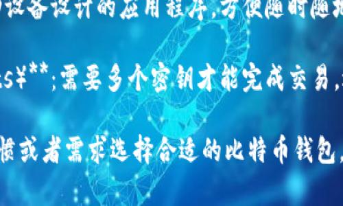 比特币钱包是存放和管理比特币的工具或软件，主要有以下几种类型：

1. **热钱包（Hot Wallets）**：热钱包是连接互联网的数字钱包，方便用户随时进行交易。它们的类型包括：
   - **在线钱包**：这些钱包由第三方服务提供，用户可以通过浏览器访问。常见的平台有Coinbase和Blockchain.com。
   - **桌面钱包**：安装在个人计算机上，用户可以完全控制自己的私钥，如Electrum或Bitcoin Core。

2. **冷钱包（Cold Wallets）**：冷钱包不连接互联网，提供更高的安全性，适合长期存储比特币。主要有：
   - **硬件钱包**：专用的物理设备，比如Ledger Nano S和Trezor，在存储和交易时提供安全保障。
   - **纸钱包**：将比特币的私钥以纸张形式物理存储，适合离线存储，但需要妥善保管，不易损坏。

3. **移动钱包（Mobile Wallets）**：专为移动设备设计的应用程序，方便随时随地进行交易，如Trust Wallet和Mycelium。

4. **多重签名钱包（Multisignature Wallets）**：需要多个密钥才能完成交易，适合需要额外安全措施的情况，例如企业账本。

了解每种钱包的优缺点，以及根据个人使用习惯或者需求选择合适的比特币钱包，可以有效保护你的资产。