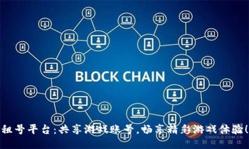 租号平台：共享游戏账号，畅享精彩游戏体验！