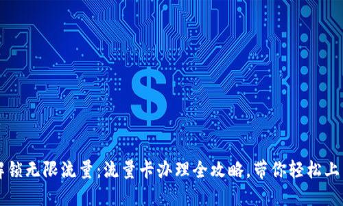 解锁无限流量：流量卡办理全攻略，带你轻松上网