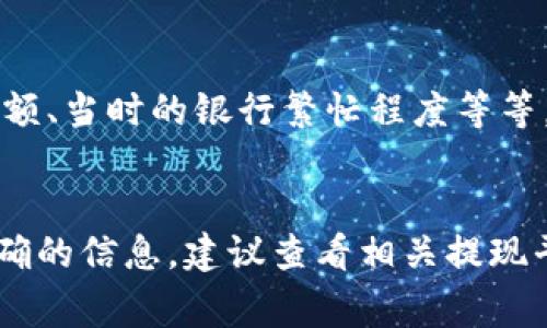 根据不同的提现渠道和支付平台，USD提现的时间可以有所不同。以下是一些常见渠道的提现时间信息：

1. 银行转账
通常，银行转账的提现时间为1-5个工作日。许多银行需要一定的处理时间来完成交易。尤其是跨国提现，可能会延长这一时间。

2. 在线支付平台
如果通过PayPal、Stripe、Cash App等在线支付平台提现，时间可能较短，通常在几小时到1个工作日之间。不过，有些平台可能会要求额外的确认步骤，从而导致延迟。

3. 加密货币提现
如果你选择用加密货币提现，时间可以非常快，通常在几分钟到几个小时之内。然而，这也取决于网络的拥堵情况和所用平台的处理速度。

4. 支票提现
若选择支票提现，通常需要更长的时间，可能需要1-2周才会到账，因为邮寄和银行处理的原因。

5. 影响提现时间的因素
提现时间还可能受到多个因素的影响，包括账户的验证状态、提现金额、当时的银行繁忙程度等等。因此，具体的提现时间最好遵循所使用平台或银行的规定和提示。

总结
总体而言，USD的提现时间可以从几分钟到几天不等。为了获得最准确的信息，建议查看相关提现平台或银行的官方说明。希望这对你有帮助！
