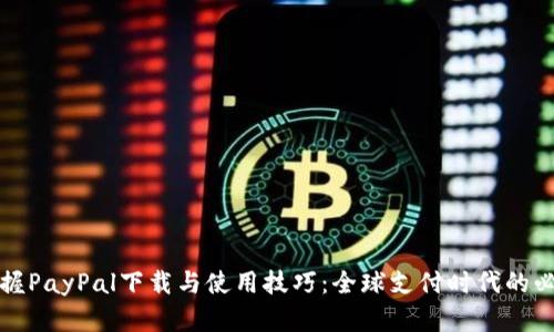 快速掌握PayPal下载与使用技巧：全球支付时代的必备工具