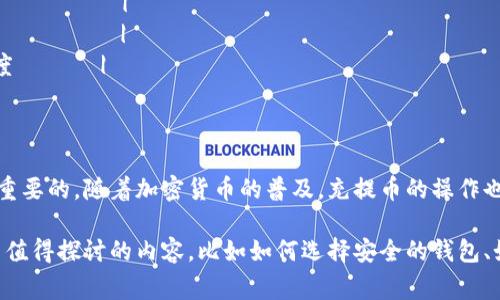 区块链中的充币和提币是两个非常重要的概念，尤其是在加密货币交易所使用时。下面我将对这两个术语进行详细的解释。

### 什么是充币？

充币，顾名思义，就是将一定数量的加密货币存入指定的钱包地址。这通常发生在用户希望在交易所或某个平台上进行交易时。例如：

1. **选择交易所**：用户先选择一个支持其所持有加密货币的交易所。
2. **生成地址**：在交易所的账户中，用户会生成一个特定的接收地址（钱包地址）。
3. **转账**：用户将加密货币从自己的钱包地址转移到交易所提供的地址上。
4. **确认交易**：一旦网络确认了这笔转账，用户在交易所的账户中将会看到相应的充币金额。

充币的过程与传统银行转账类似，但其快速度、无国界和去中心化的特点使得它在全球范围内尤为流行。

### 什么是提币？

提币，或者叫取款，正好与充币相反。提币就是指用户将其在交易所的加密货币提取到个人的钱包中。提币的步骤大致如下：

1. **登录账户**：用户登录到交易所账户。
2. **选择提币选项**：进入提币页面，选择想要提取的加密货币。
3. **输入钱包地址**：用户需要输入接收提币的个人钱包地址，确保准确无误。
4. **确认交易**：提交提币申请后，交易所会要求用户进行身份验证或者二次密码确认。
5. **等待处理**：一旦批准，提币请求将会经过区块链网络的确认，用户将会在一定时间内收到加密货币。

提币的时间通常取决于网络的繁忙程度和交易所的处理速度。

### 充币与提币的区别

|        | 充币                              | 提币                              |
|--------|-----------------------------------|-----------------------------------|
| 定义   | 将加密货币存入交易所或平台        | 将加密货币从交易所取出到个人钱包  |
| 方向   | 钱包地址 - 交易所                | 交易所 - 钱包地址                |
| 目的   | 进行交易或投资                    | 安全储存或其他用途                |
| 费用   | 可能有网络转账费用                | 可能有提币手续费                  |
| 时间   | 网络确认速度                     | 依赖于交易所审核和区块链速度      |

### 结论

了解区块链中的充币与提币概念，对于任何想要参与加密货币市场的人来说，都是非常重要的。随着加密货币的普及，充提币的操作也越来越简单直观，但每个用户仍需了解相关的风险和注意事项，确保持有资产的安全。 

如果你对区块链技术、数字货币交易等领域感兴趣，不妨进一步深入学习，这里还有很多值得探讨的内容，比如如何选择安全的钱包、如何进行风险管理等等。希望这能帮助你更好地理解区块链世界的奥秘！