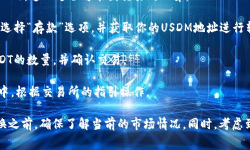 USDM和USDT是两种不同的加密货币。在大多数情况下，可以通过数字货币交易所将USDM兑换成USDT，具体的步骤和可用性可能因平台而异。以下是一些相关的注意事项：

1. **选择交易所**：确保你使用的交易所支持USDM与USDT之间的交易。常见的大型交易所如币安、火币等可以查询到相关的交易对。

2. **创建账户**：在交易所上注册一个账户并完成身份验证（KYC），这一过程可能因交易所而异。

3. **存款**：将你的USDM存入该交易所的账户中。你可能需要选择“存款”选项，并获取你的USDM地址进行转账。

4. **交易**：在交易所上找到USDM/USDT交易对，选择购买USDT的数量，并确认交易。

5. **提取**：交易完成后，你可以将USDT提取到你的数字钱包中，根据交易所的指引操作。

请注意，由于市场波动，兑换的汇率可能会有所不同，所以在兑换之前，确保了解当前的市场情况。同时，考虑到手续费也是不可忽视的因素。