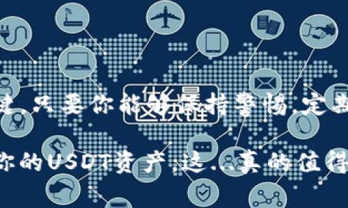 在数字货币日益盛行的今天，越来越多的人开始关注如何安全地存储他们的数字资产。而在这其中，手机冷钱包作为一种新兴的存储方案，正逐渐成为大家的新宠。那么，手机冷钱包可以存储USDT吗？让我们一起来探讨这个问题。

什么是手机冷钱包？

首先，手机冷钱包是一种专门设计用于存储数字货币的应用程序或设备。与热钱包相比，冷钱包并不连接互联网，因而更加安全。热钱包就像是你每天使用的在线银行，而冷钱包更像是你家里的保险箱，只有在需要的时候才会打开。所以，很多人问：手机冷钱包是否可以存USDT，答案是肯定的，前提是你选择的冷钱包支持这一资产。

USDT的基本概念

USDT，即“Tether”，是一种与美元挂钩的稳定币。它的价值与美元1:1锚定，非常适合那些希望避免数字货币市场波动的人。无论是在交易、投资还是储存中，USDT都扮演着重要的角色。因此，很多用户希望将USDT安全存储，手机冷钱包便成为一个可行的选择。

手机冷钱包存储USDT的优势

那么，使用手机冷钱包存储USDT有哪些优势呢？以下几点是不可忽视的：

ul
    listrong安全性高：/strong因为冷钱包不连接互联网，因此黑客难以入侵你的资产。/li
    listrong便捷性：/strong在你的手机上随时随地管理你的USDT，使用很方便。/li
    listrong用户友好：/strong大多数手机冷钱包都有简单易懂的界面，适合新手使用。/li
    listrong隐私保护：/strong冷钱包通常不需要提供个人信息，保护用户隐私。/li
/ul

如何选择支持USDT的手机冷钱包？

选择一个支持USDT的手机冷钱包是关键步骤之一。这里有几点建议：

ul
    listrong查看钱包的支持范围：/strong确保所选钱包明确支持USDT。很多冷钱包可能不支持所有类型的数字货币。/li
    listrong安全性评估：/strong查看该钱包的安全措施，例如多重签名、私钥管理等。/li
    listrong用户评价：/strong通过网络搜索用户对该钱包的评价，了解其可靠性和使用体验。/li
    listrong功能丰富性：/strong一些钱包可能提供额外的功能，例如即时交易、资产分析等，这些都可以提高你的使用体验。/li
/ul

如何将USDT存入手机冷钱包？

一旦你选择了合适的钱包，这里是具体的操作步骤：

ol
    listrong下载并安装钱包应用：/strong在你的手机应用商店搜索并下载所选的冷钱包应用。/li
    listrong创建钱包并保存私钥：/strong按照指示创建新的钱包，并务必妥善保存你的私钥和助记词，这些是恢复钱包的关键。/li
    listrong获取USDT地址：/strong在钱包中找到你的USDT接收地址。/li
    listrong转账USDT：/strong在交易所或其他钱包中进行转账，输入你刚才获取的地址，并确认交易。/li
/ol

存储USDT的注意事项

尽管通过手机冷钱包存储USDT是一个相对安全的选项，但仍需要注意以下几点：

ul
    listrong定期备份：/strong定期备份钱包的私钥或助记词，以防手机丢失或更换。/li
    listrong保持软件更新：/strong确保你的冷钱包应用保持更新，以获得最新的安全防护。/li
    listrong防篡改：/strong确保下载的钱包是官方版本，避免使用第三方不明来源的应用。/li
/ul

总结：手机冷钱包确实是存储USDT的好选择

综上所述，手机冷钱包不仅可以存储USDT，而且由于其高安全性和便捷性，成为越来越多用户的选择。当然，选择合适的工具以及正确的使用方法是关键。只要你能够保持警惕，定期备份你的信息，手机冷钱包将会是你存储USDT、保护资产的好帮手。

在这个快速变化的数字货币世界中，找到适合自己的存储方案是非常重要的。希望这篇文章能够帮助你更好地理解手机冷钱包的使用，并安全地管理你的USDT资产。这...真的值得尝试！