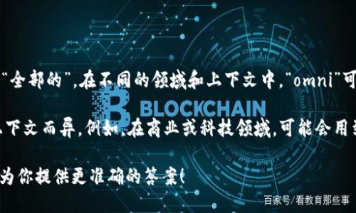 “Omni”并不是一个固定的缩写，而是一个拉丁语词根，意思是“所有的”或“全部的”。在不同的领域和上下文中，“omni”可以作为前缀使用，表示涵盖了所有方面或全方位的意思。

在某些情况下，“OMNI”也可能被用作特定名词的缩写，具体含义可能因上下文而异。例如，在商业或科技领域，可能会用到“OMNI”来表示“Omni-channel”（全渠道）或“Omni-access”（全接入）。

如果你对某个特定的上下文或应用感兴趣，请告诉我更详细的信息，我将为你提供更准确的答案！