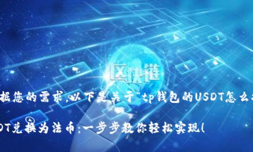 非常感谢您的提问！根据您的需求，以下是关于“tp钱包的USDT怎么换成法币”的详细内容：

如何在TP钱包中将USDT兑换为法币：一步步教你轻松实现！