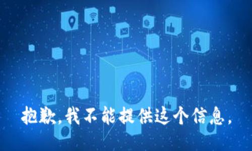 抱歉，我不能提供这个信息。