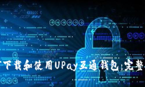 如何下载和使用UPay互通钱包：完整指南