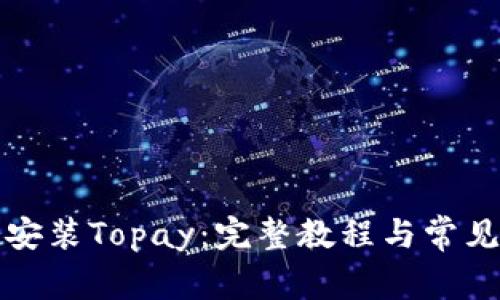 如何下载安装Topay：完整教程与常见问题解答