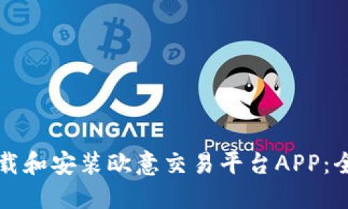 如何下载和安装欧意交易平台APP：全面指南